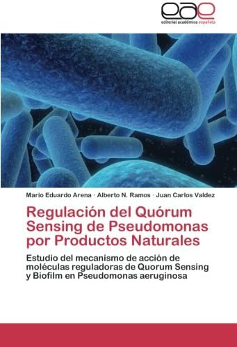 Regulación del Quórum Sensing de Pseudomonas por Productos Naturales: Estudio del mecanismo de acción de moléculas reguladoras de Quorum Sensing y Biofilm en Pseudomonas aeruginosa (Spanish Edition)