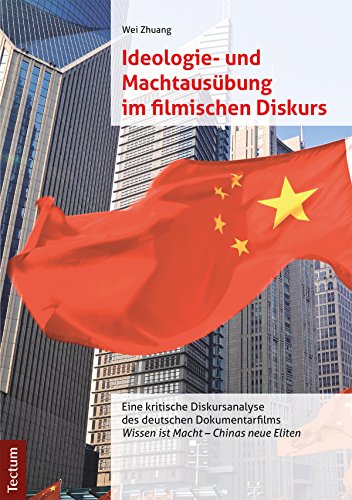Ideologie- und Machtausübung im filmischen Diskurs: Eine kritische Diskursanalyse des deutschen Dokumentarfilms "Wissen ist Macht - Chinas neue Eliten" (German Edition)