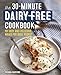 The 30-Minute Dairy Free Cookbook: 101 Easy and Delicious Meals for Busy People by Silvana Nardone