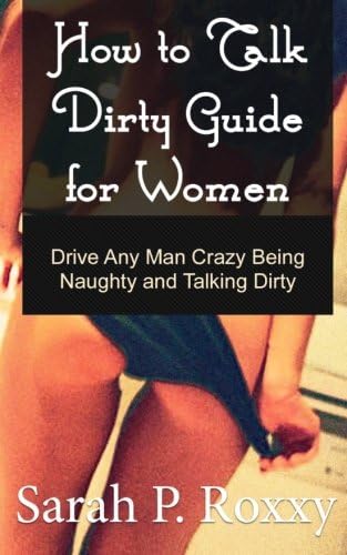 How to Talk Dirty  Guide for Women: Drive Any Man Crazy Being Naughty and Talking Dirty