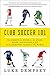 Club Soccer 101: The Essential Guide to the Stars, Stats, and Stories of 101 of the Greatest Teams in the World