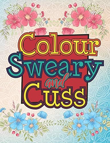 Colour Sweary And Cuss: A British Swear Word Coloring Book for Adults (Adult Coloring Book for Stress Relief and Relaxation) Paperback – July 22, 2019