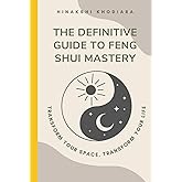 The Definitive Guide to Feng Shui Mastery: Transform Your Space, Transform Your Life