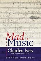 Mad Music: Charles Ives; the Nostalgic Rebel