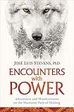Encounters with Power: Adventures and Misadventures on the Shamanic Path of Healing by 