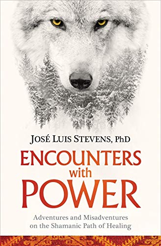 Encounters with Power: Adventures and Misadventures on the Shamanic Path of Healing by José Luis Stevens Ph.D.