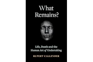What Remains?: Life, Death, Ritual and the Human Art of Undertaking