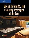Mixing, Recording, and Producing Techniques of the Pros by Rick Clark