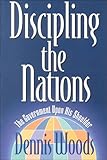 Discipling the Nations : The Government upon His Shoulder, Woods, Dennis, 1880692252