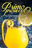 Primo Prosecco: 40 Sparkling Wine Cocktails – guaranteed to put the Fizz in your Flute!