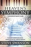 Heaven's Symphony: Your Invitation to Unlocking Divine Encounters Through Worship by Steve Swanson, Randy Clark