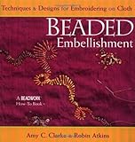 Beaded Embellishment: Techniques & Designs for Embroidering on Cloth (Beadwork How-To) by Amy C. Clarke, Robin Atkins