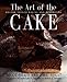 The Art of the Cake: Modern French Baking and Decorating by 