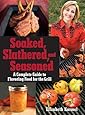 Soaked, Slathered, and Seasoned: A Complete Guideto Flavoring Food for the Grill