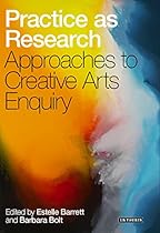 Practice as Research: Approaches to Creative Arts Enquiry