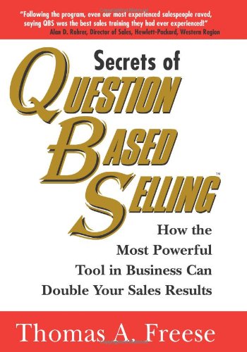 Secrets of Question Based Selling: How the Most Powerful Tool in Business Can Double Your Sales Results