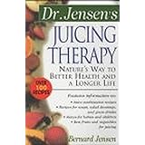 Dr. Jensen's Juicing Therapy : Nature's Way to Better Health and a Longer Life