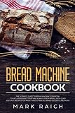 Bread Machine Cookbook: The Ultimate Guide to Bread machine Cookbook. To Get a Fragrant, Tasty And A by Mark Raich