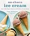 No-Churn Ice Cream: Over 100 Simply Delicious No-Machine Frozen Treats