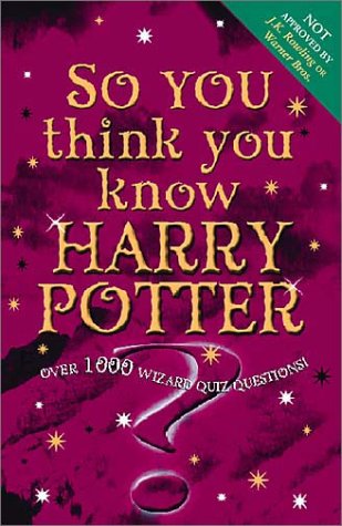 So You think you Know Harry Potter: Over 1000 Wizard Quiz Questions