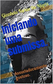 Livro Iniciando uma submissa.: Assustadoramente gostoso.