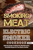 Smoking Meat: Electric Smoker Cookbook: Ultimate Smoker Cookbook for Real Pitmasters, Irresistible R