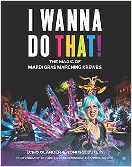 Amazon Com I Wanna Do That The Magic Of Mardi Gras Marching Krewes Olander Echo Goldstein Yehonathan Hodgson Rigsbee Ryan Niddrie Patrick Books