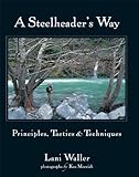 A Steelheader's Way: Principles, Tactics, and Techniques