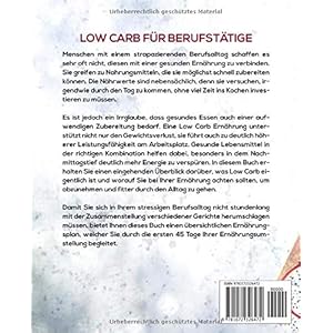 Low Carb für Berufstätige: Einfache und leckere Low Carb Rezepte zur optimalen Gewichtsreduktion und Fettverbrennung inkl. 45 Tage Diätplan zum Abnehmen