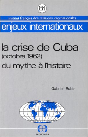 La Crise De Cuba Octobre 1962 Du Mythe A L Histoire Enjeux Internationaux French Edition Robin Gabriel Amazon Com Books La Crise De Cuba Octobre 1962 Du Mythe A L Histoire Enjeux Internationaux French Edition Robin Gabriel Amazon Com Books