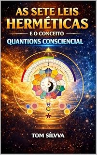 Livro AS 7 LEIS HERMÉTICAS E O PODER DO CONCEITO QUANTIONS CONSCIENCIAL: O Caminho para a Transformação Pessoal e Espiritual (Jornada da Autocura - Consciência, ... e Transformação Interior - por TOM SÍLVVA)