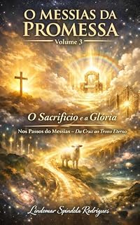 Livro O Messias da Promessa – Volume 3: O Sacrifício e a Glória: Nos Passos do Messias — Da Cruz ao Trono Eterno