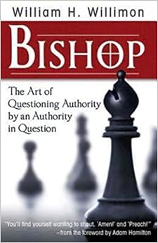 Bishop: The Art of Questioning Authority by an Authority in Question, by William H. Willimon Bishop: The Art of Questioning Authority by an Authority in Question, by William H. Willimon