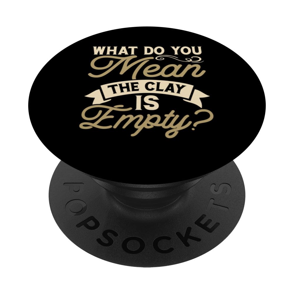 What Dou You Mean The Clay Is Empty Pottery Enthusiast and PopSockets Swappable PopGrip
