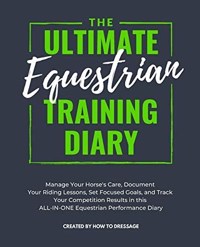 The Ultimate Equestrian Training Diary: Manage Your Horse's Care, Document Your Riding Lessons, Set Focused Goals, and Track Your Competition Results in this ALL-IN-ONE Equestrian Performance Diary