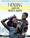 Healing Makes Our Hearts Happy: Spirituality and Cultural Transformation among the Kalahari Ju|'hoan by Richard Katz Ph.D., Megan Biesele