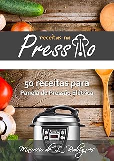Livro Receitas na Pressão - Vol. 01: 50 Receitas para Panela de Pressão Elétrica (Receitas na Pressão - Receitas para Panela de Pressão Elétrica)
