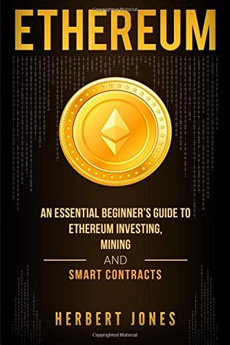 Ethereum: An Essential Beginner’s Guide to Ethereum Investing, Mining, and Smart Contracts