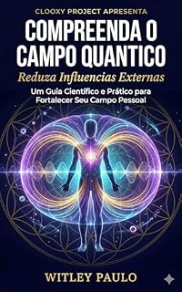 Livro Compreenda o Campo Quântico: Um Guia Científico sobre Energia, Frequência e a Realidade que Você Cria