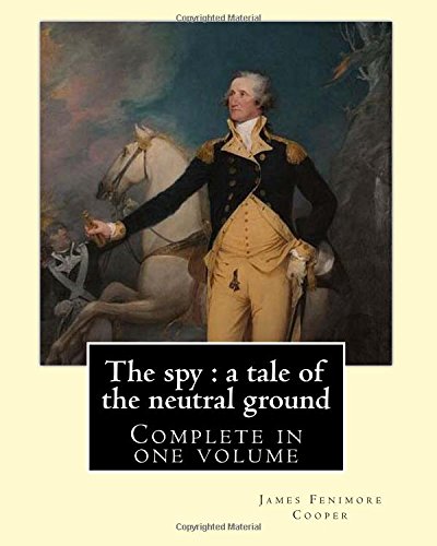 The Spy A Tale Of The Neutral Ground J F Cooper Plete In One Volume The Spy A Tale Of The Neutral Ground Was James Fenimore Cooper S Second Novel Published