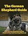 German Shepherd Guide - How To Understand Your German Shepherd And Train Your Dog Effectively (German Shepherds, German Shepherd Training, German Shepherd Books, Dog Training)