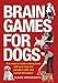 Brain Games for Dogs: Fun Ways to Build a Strong Bond with Your Dog and Provide It with Vital Mental by Claire Arrowsmith