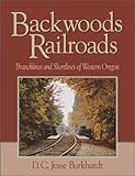 Front cover for the book Backwoods Railroads: Branchlines & Shortlines of Western Oregon by D. C. Jesse Burkhardt