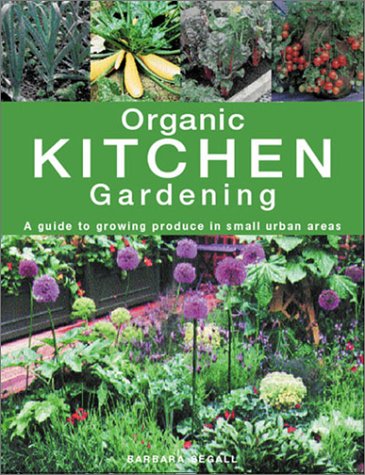Organic Kitchen Gardening: A Guide to Growing Produce in Small Urban Areas by Barbara Segall