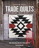 Parson Gray Trade Quilts: 20 Rough-Hewn Projects by 