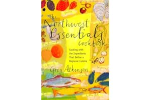 The Northwest Essentials Cookbook: Cooking With the Ingredients That Define a Regional Cuisine