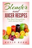 Blender and Juicer Recipes: The Best Smoothies and Juices Ever! by Kevin Kerr