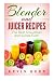 Blender and Juicer Recipes: The Best Smoothies and Juices Ever! by Kevin Kerr