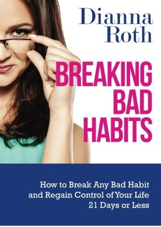 Breaking Bad Habits: How to Break Any Bad Habit and Regain Control of Your Life 21 Days or Less