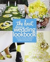 The Knot Ultimate Wedding Lookbook: More Than 1,000 Cakes, Centerpieces, Bouquets, Dresses, Decorations, and Ideas for the Perfect Day The Knot Ultimate Wedding Lookbook: More Than 1,000 Cakes, Centerpieces, Bouquets, Dresses, Decorations, and Ideas for the Perfect Day